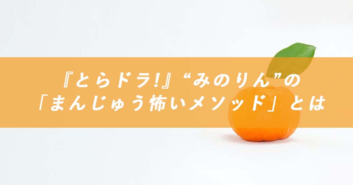 まんじゅう怖いメソッド を解説 とらドラ 元ネタも含めて ななつ色